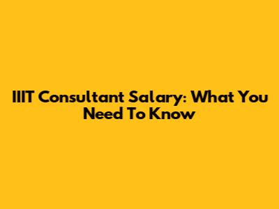 IIIT Consultant Salary: What You Need To Know
