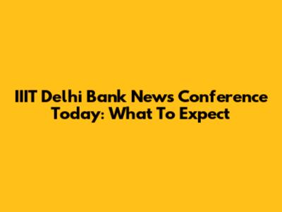 IIIT Delhi Bank News Conference Today: What To Expect