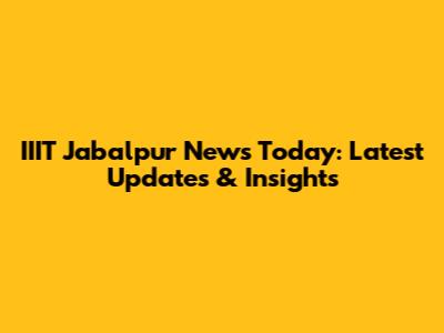 IIIT Jabalpur News Today: Latest Updates & Insights