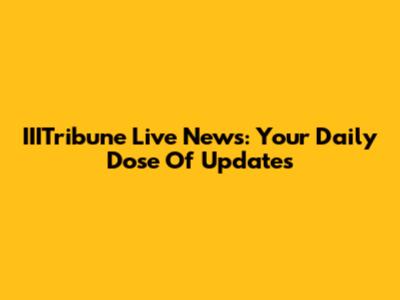 IIITribune Live News: Your Daily Dose Of Updates