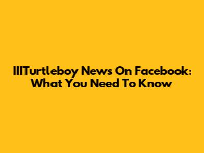 IIITurtleboy News On Facebook: What You Need To Know