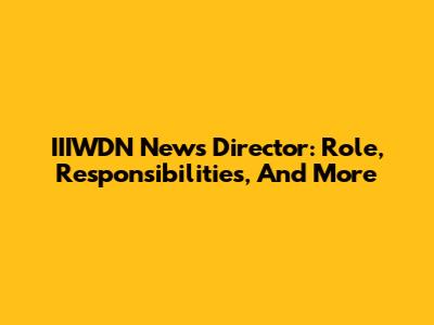 IIIWDN News Director: Role, Responsibilities, And More