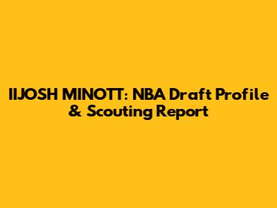 IIJOSH MINOTT: NBA Draft Profile & Scouting Report