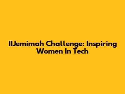 IIJemimah Challenge: Inspiring Women In Tech