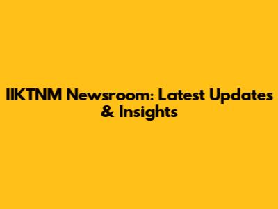 IIKTNM Newsroom: Latest Updates & Insights