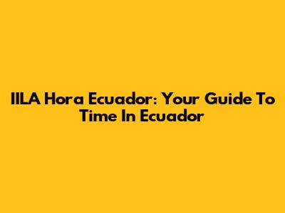 IILA Hora Ecuador: Your Guide To Time In Ecuador