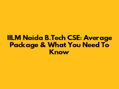 IILM Noida B.Tech CSE: Average Package & What You Need To Know