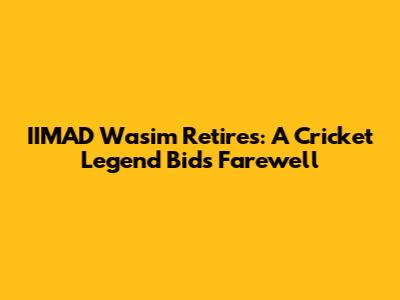 IIMAD Wasim Retires: A Cricket Legend Bids Farewell
