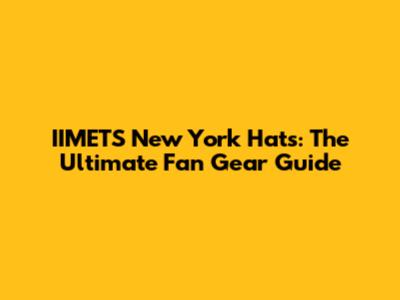 IIMETS New York Hats: The Ultimate Fan Gear Guide