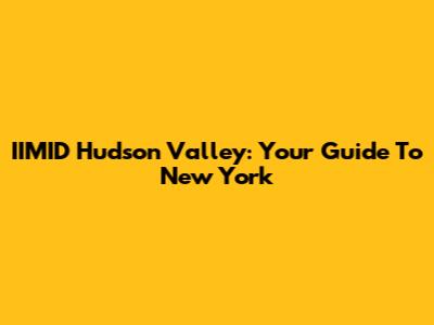 IIMID Hudson Valley: Your Guide To New York