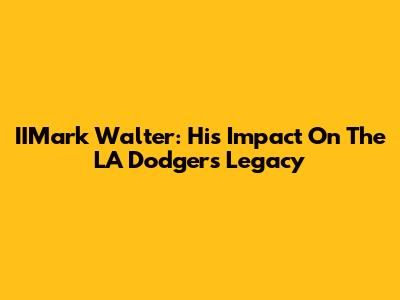 IIMark Walter: His Impact On The LA Dodgers Legacy