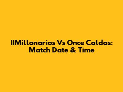 IIMillonarios Vs Once Caldas: Match Date & Time