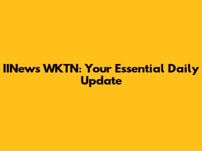 IINews WKTN: Your Essential Daily Update