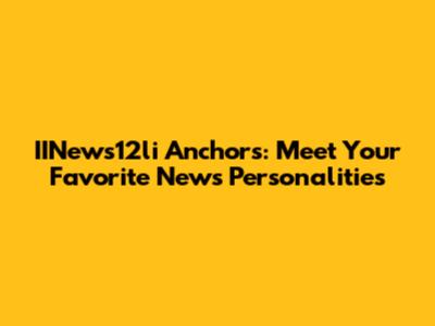 IINews12li Anchors: Meet Your Favorite News Personalities