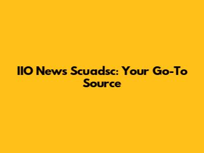 IIO News Scuadsc: Your Go-To Source