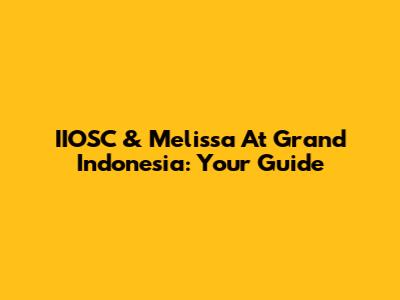 IIOSC & Melissa At Grand Indonesia: Your Guide