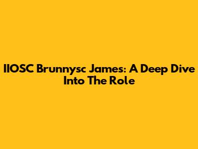 IIOSC Brunnysc James: A Deep Dive Into The Role