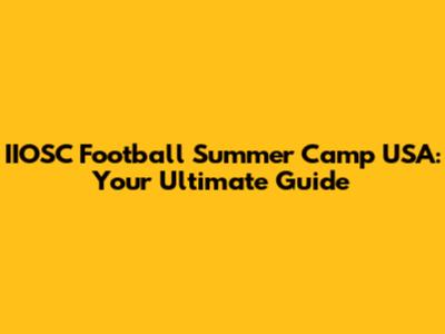 IIOSC Football Summer Camp USA: Your Ultimate Guide