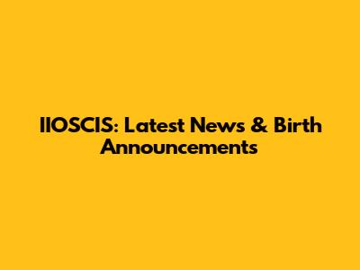 IIOSCIS: Latest News & Birth Announcements