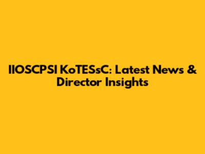 IIOSCPSI KoTESsC: Latest News & Director Insights
