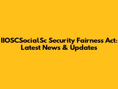 IIOSCSocialSc Security Fairness Act: Latest News & Updates