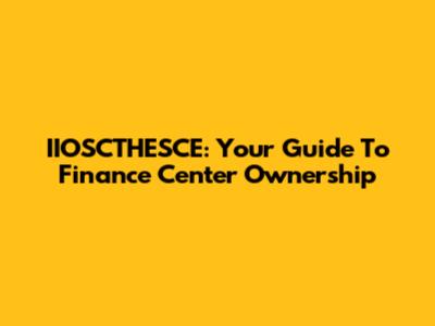 IIOSCTHESCE: Your Guide To Finance Center Ownership