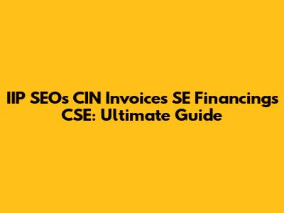 IIP SEOs CIN Invoices SE Financings CSE: Ultimate Guide