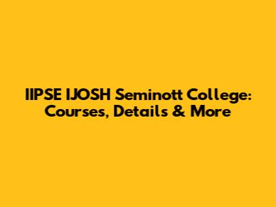 IIPSE IJOSH Seminott College: Courses, Details & More