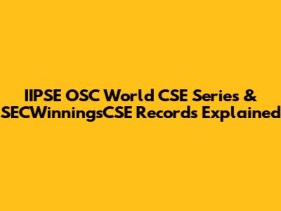 IIPSE OSC World CSE Series & SECWinningsCSE Records Explained