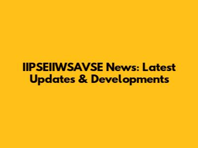 IIPSEIIWSAVSE News: Latest Updates & Developments