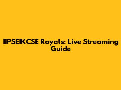 IIPSEIKCSE Royals: Live Streaming Guide