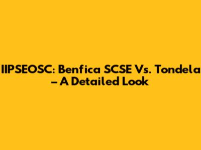 IIPSEOSC: Benfica SCSE Vs. Tondela – A Detailed Look