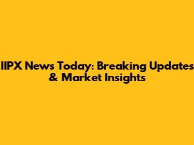IIPX News Today: Breaking Updates & Market Insights