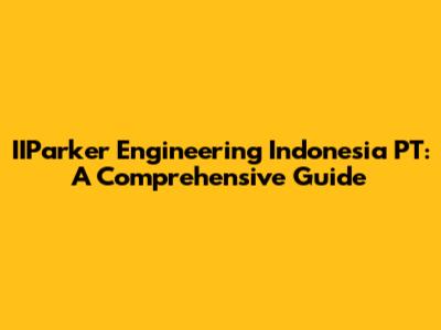 IIParker Engineering Indonesia PT: A Comprehensive Guide