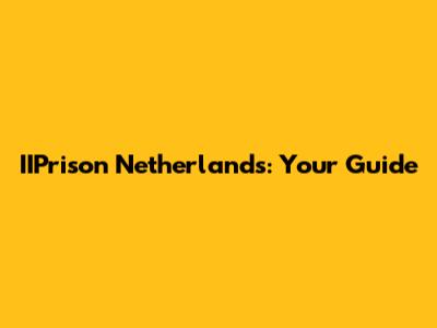 IIPrison Netherlands: Your Guide