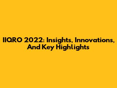 IIQRO 2022: Insights, Innovations, And Key Highlights