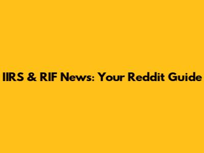 IIRS & RIF News: Your Reddit Guide