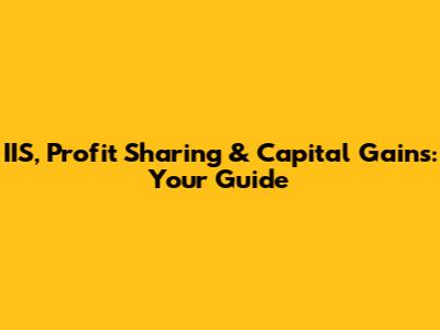 IIS, Profit Sharing & Capital Gains: Your Guide
