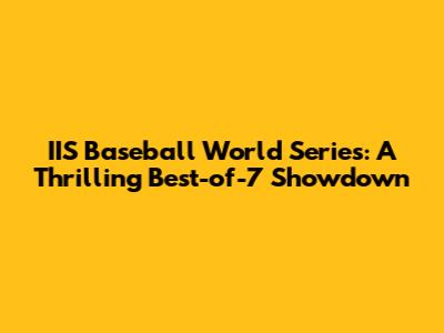 IIS Baseball World Series: A Thrilling Best-of-7 Showdown