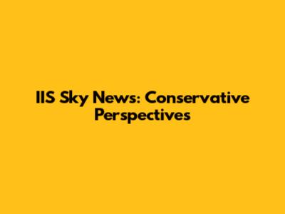 IIS Sky News: Conservative Perspectives