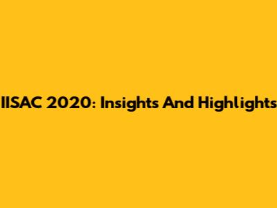 IISAC 2020: Insights And Highlights