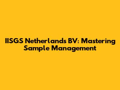 IISGS Netherlands BV: Mastering Sample Management