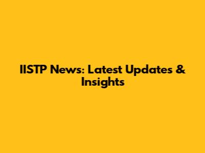 IISTP News: Latest Updates & Insights