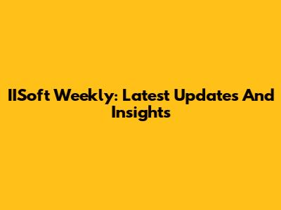 IISoft Weekly: Latest Updates And Insights