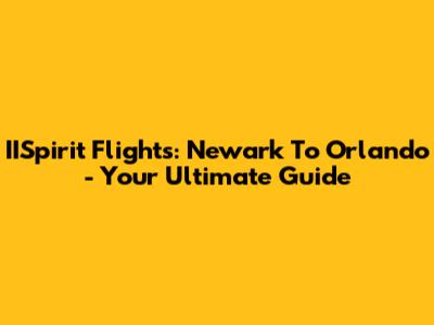 IISpirit Flights: Newark To Orlando - Your Ultimate Guide