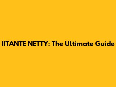 IITANTE NETTY: The Ultimate Guide