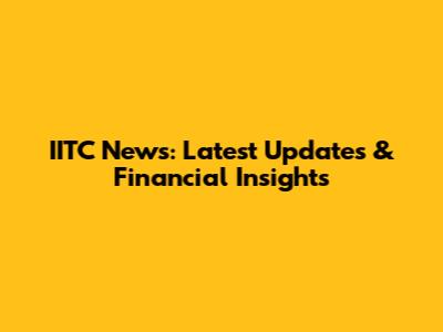 IITC News: Latest Updates & Financial Insights