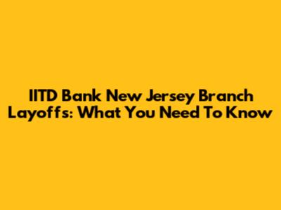 IITD Bank New Jersey Branch Layoffs: What You Need To Know
