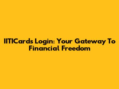 IITICards Login: Your Gateway To Financial Freedom