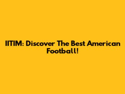 IITIM: Discover The Best American Football!